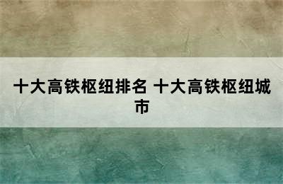 十大高铁枢纽排名 十大高铁枢纽城市